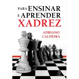 PARA ENSINAR E APRENDER XADREZ - ADRIANO CALDEIRA