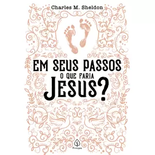 EM SEUS PASSOS O QUE FARIA JESUS? - Charles M. Sheldon