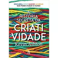 A HISTÓRIA SECRETA DA CRIATIVIDADE - Kevin Ashton