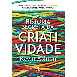 A HISTÓRIA SECRETA DA CRIATIVIDADE - Kevin Ashton