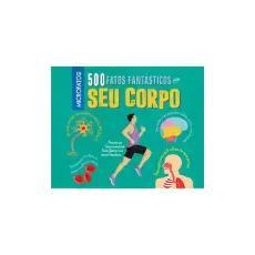 500 FATOS FANTÁSTICOS SOBRE SEU CORPO 