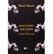 Machado, Euclides e Outros Monstros - Alexei Bueno