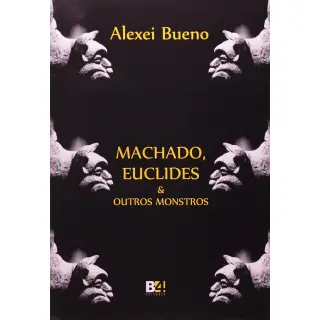 Machado, Euclides e Outros Monstros - Alexei Bueno