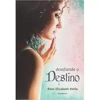 DESAFIANDO O DESTINO - Rose Elizabeth Mello