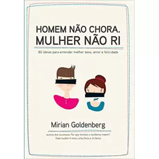 HOMEM NÃO CHORA, MULHER NÃO RI - Mirian Goldenberg