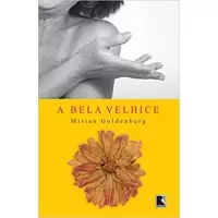 A BELA VELHICE - Mirian Goldenberg