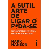 A SUTIL ARTE DE LIGAR O F*DA-SE - MARK MANSON
