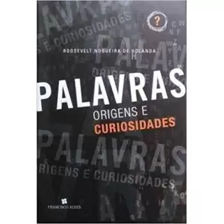 PALAVRAS ORIGENS E CURIOSIDADES - Rossevelt Nogueira de Holanda