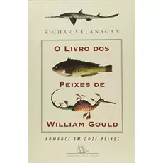 O LIVRO DOS PEIXES DE WILLIAM GOULD - Richard Flanagan